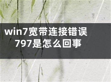 win7寬帶連接錯誤797是怎么回事