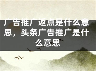 廣告推廣返點(diǎn)是什么意思，頭條廣告推廣是什么意思