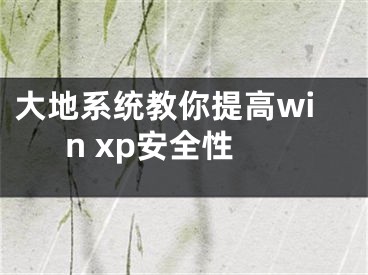 大地系統(tǒng)教你提高win xp安全性