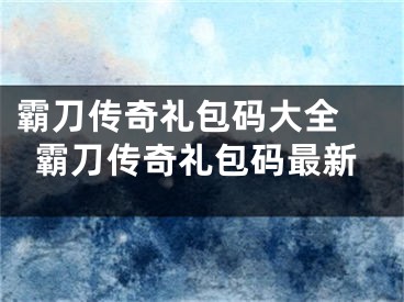 霸刀傳奇禮包碼大全 霸刀傳奇禮包碼最新