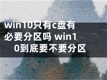 win10只有c盤有必要分區(qū)嗎 win10到底要不要分區(qū)