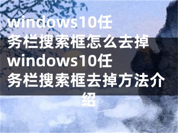 windows10任務(wù)欄搜索框怎么去掉 windows10任務(wù)欄搜索框去掉方法介紹