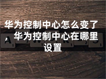 華為控制中心怎么變了，華為控制中心在哪里設置