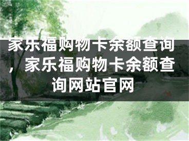 家樂福購物卡余額查詢，家樂福購物卡余額查詢網(wǎng)站官網(wǎng)