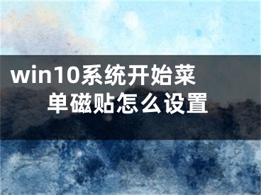 win10系統(tǒng)開(kāi)始菜單磁貼怎么設(shè)置