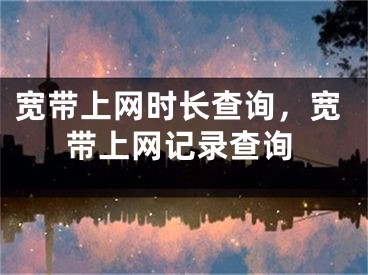 寬帶上網(wǎng)時(shí)長(zhǎng)查詢，寬帶上網(wǎng)記錄查詢