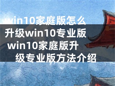 win10家庭版怎么升級win10專業(yè)版 win10家庭版升級專業(yè)版方法介紹