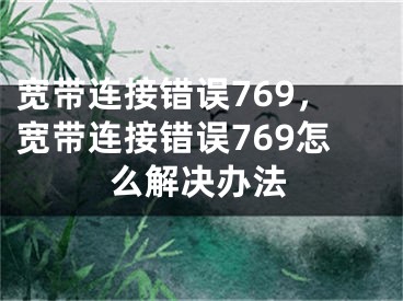 寬帶連接錯誤769，寬帶連接錯誤769怎么解決辦法