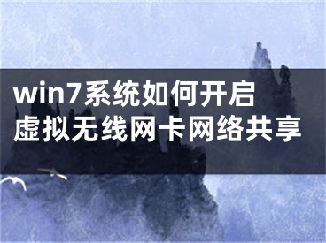 win7系統(tǒng)如何開啟虛擬無線網卡網絡共享