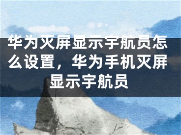 華為滅屏顯示宇航員怎么設(shè)置，華為手機(jī)滅屏顯示宇航員