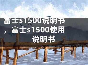 富士s1500說明書，富士s1500使用說明書