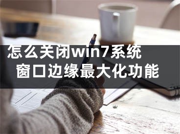 怎么關(guān)閉win7系統(tǒng)窗口邊緣最大化功能