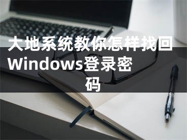 大地系統(tǒng)教你怎樣找回Windows登錄密碼