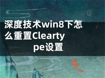 深度技術win8下怎么重置Cleartype設置