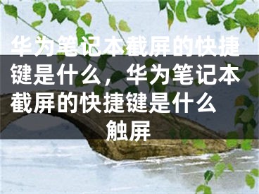 華為筆記本截屏的快捷鍵是什么，華為筆記本截屏的快捷鍵是什么 觸屏