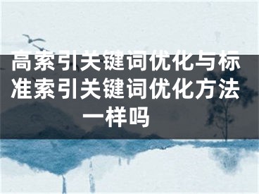 高索引關鍵詞優(yōu)化與標準索引關鍵詞優(yōu)化方法一樣嗎 