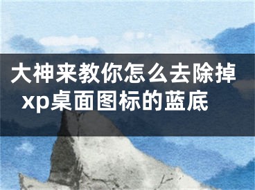 大神來教你怎么去除掉xp桌面圖標的藍底