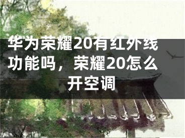 華為榮耀20有紅外線功能嗎，榮耀20怎么開空調(diào)