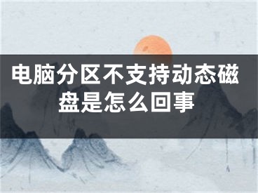 電腦分區(qū)不支持動(dòng)態(tài)磁盤是怎么回事