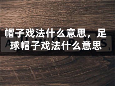 帽子戲法什么意思，足球帽子戲法什么意思