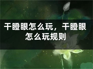 干瞪眼怎么玩，干瞪眼怎么玩規(guī)則