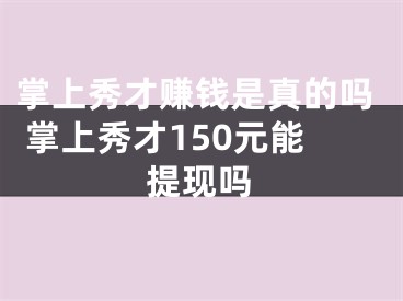 掌上秀才賺錢是真的嗎 掌上秀才150元能提現(xiàn)嗎