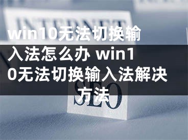 win10無法切換輸入法怎么辦 win10無法切換輸入法解決方法