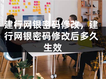 建行網(wǎng)銀密碼修改，建行網(wǎng)銀密碼修改后多久生效