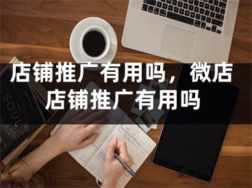 店鋪推廣有用嗎，微店店鋪推廣有用嗎