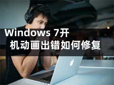 Windows 7開(kāi)機(jī)動(dòng)畫(huà)出錯(cuò)如何修復(fù)