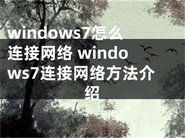 windows7怎么連接網(wǎng)絡(luò) windows7連接網(wǎng)絡(luò)方法介紹