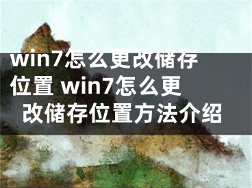 win7怎么更改儲存位置 win7怎么更改儲存位置方法介紹