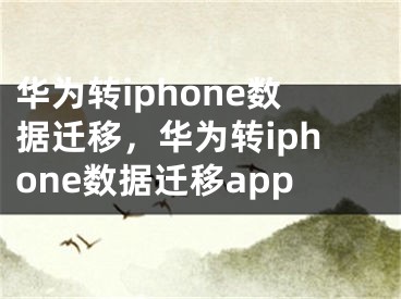 華為轉(zhuǎn)iphone數(shù)據(jù)遷移，華為轉(zhuǎn)iphone數(shù)據(jù)遷移app