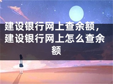 建設(shè)銀行網(wǎng)上查余額，建設(shè)銀行網(wǎng)上怎么查余額