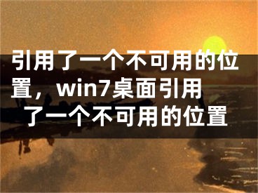 引用了一個(gè)不可用的位置，win7桌面引用了一個(gè)不可用的位置