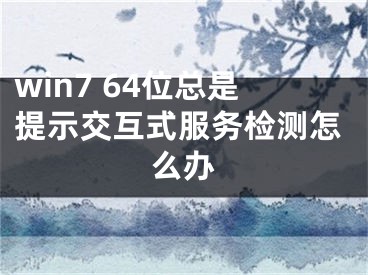 win7 64位總是提示交互式服務(wù)檢測怎么辦