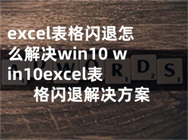 excel表格閃退怎么解決win10 win10excel表格閃退解決方案