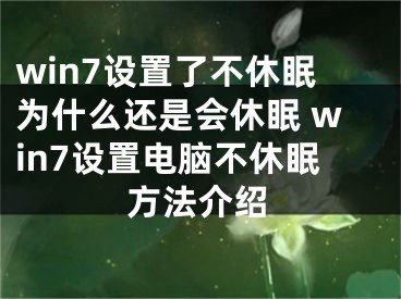 win7設(shè)置了不休眠為什么還是會(huì)休眠 win7設(shè)置電腦不休眠方法介紹