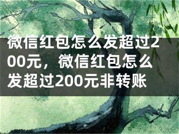 微信紅包怎么發(fā)超過200元，微信紅包怎么發(fā)超過200元非轉(zhuǎn)賬