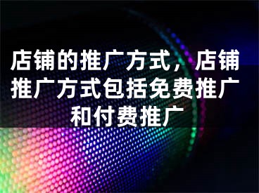 店鋪的推廣方式，店鋪推廣方式包括免費(fèi)推廣和付費(fèi)推廣