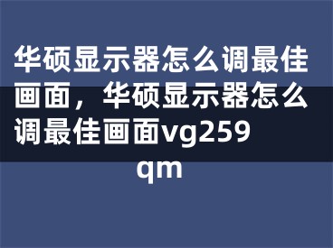 華碩顯示器怎么調(diào)最佳畫面，華碩顯示器怎么調(diào)最佳畫面vg259qm