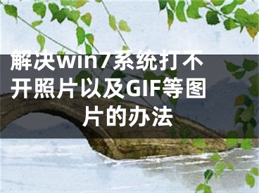 解決win7系統(tǒng)打不開(kāi)照片以及GIF等圖片的辦法