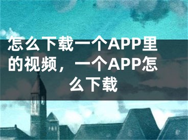 怎么下載一個(gè)APP里的視頻，一個(gè)APP怎么下載