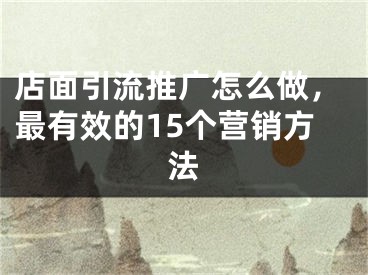 店面引流推廣怎么做，最有效的15個營銷方法