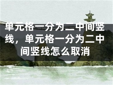 單元格一分為二中間豎線，單元格一分為二中間豎線怎么取消