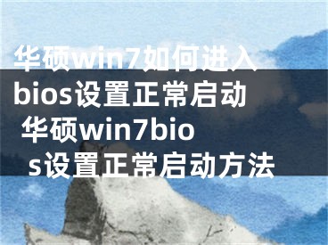 華碩win7如何進(jìn)入bios設(shè)置正常啟動 華碩win7bios設(shè)置正常啟動方法