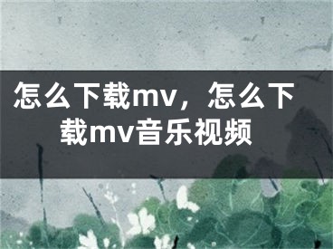 怎么下載mv，怎么下載mv音樂視頻