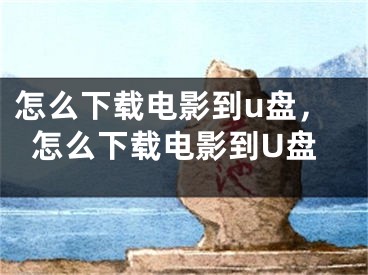 怎么下載電影到u盤，怎么下載電影到U盤