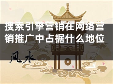 搜索引擎營(yíng)銷在網(wǎng)絡(luò)營(yíng)銷推廣中占據(jù)什么地位 