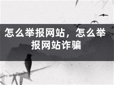 怎么舉報網(wǎng)站，怎么舉報網(wǎng)站詐騙